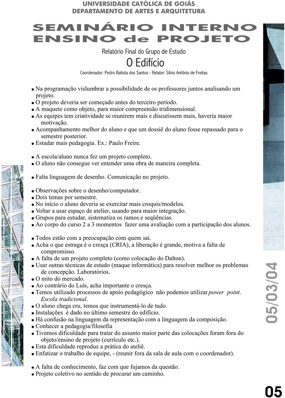 Acompanhamento melhor do aluno e que um dossiê do aluno fosse repassado para o semestre posterior. Estudar mais pedagogia. Ex.: Paulo Freire. A escola/aluno nunca fez um projeto completo.