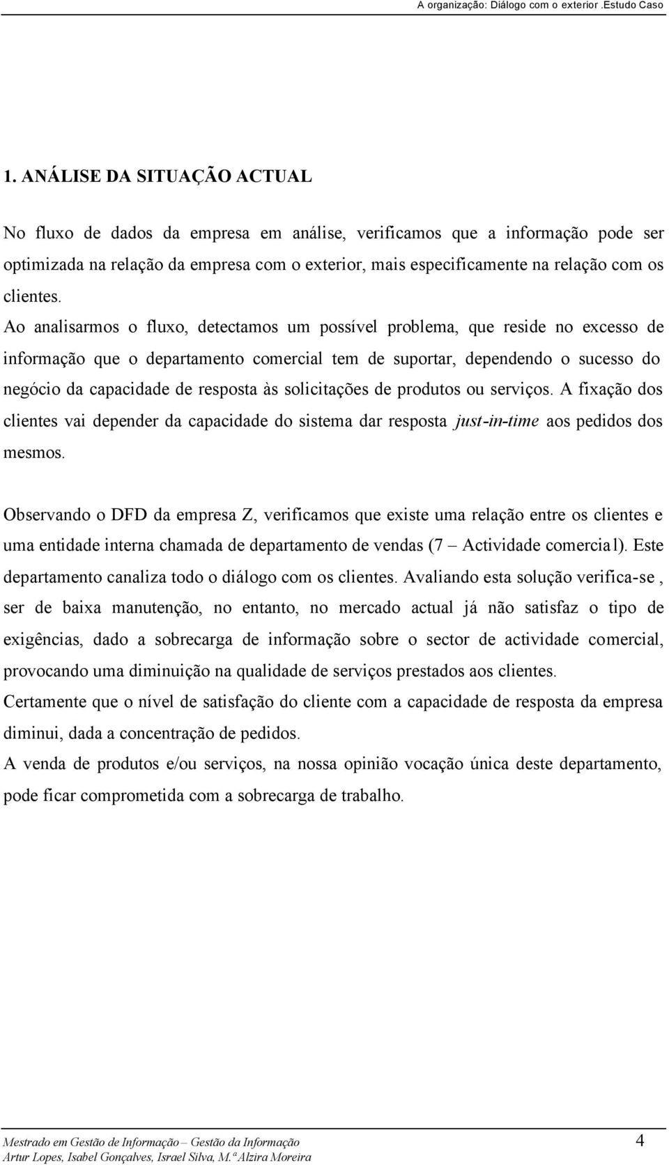 Ao analisarmos o fluxo, detectamos um possível problema, que reside no excesso de informação que o departamento comercial tem de suportar, dependendo o sucesso do negócio da capacidade de resposta às