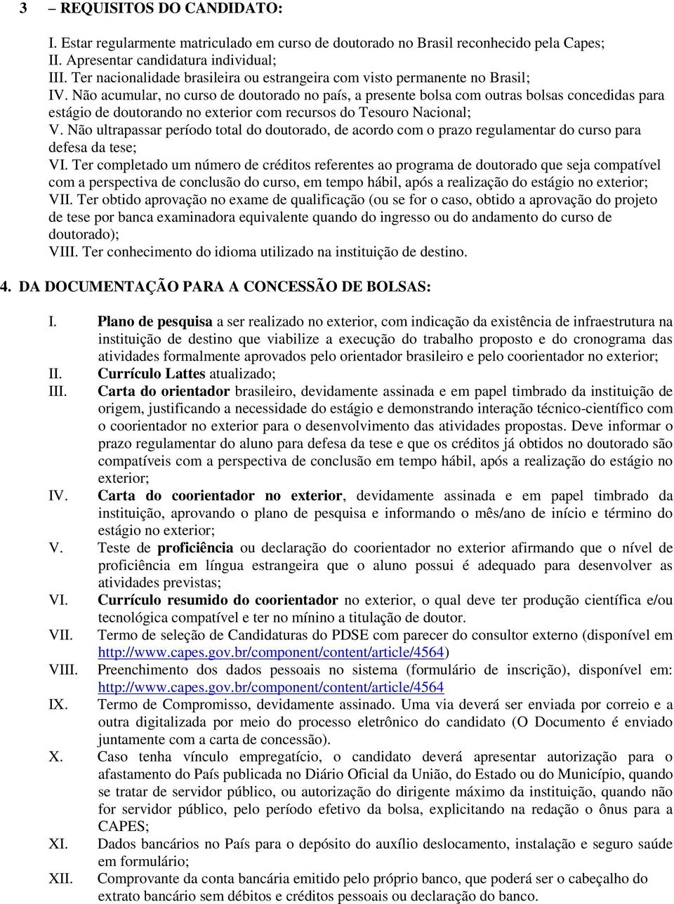 Não acumular, no curso de doutorado no país, a presente bolsa com outras bolsas concedidas para estágio de doutorando no exterior com recursos do Tesouro Nacional; V.