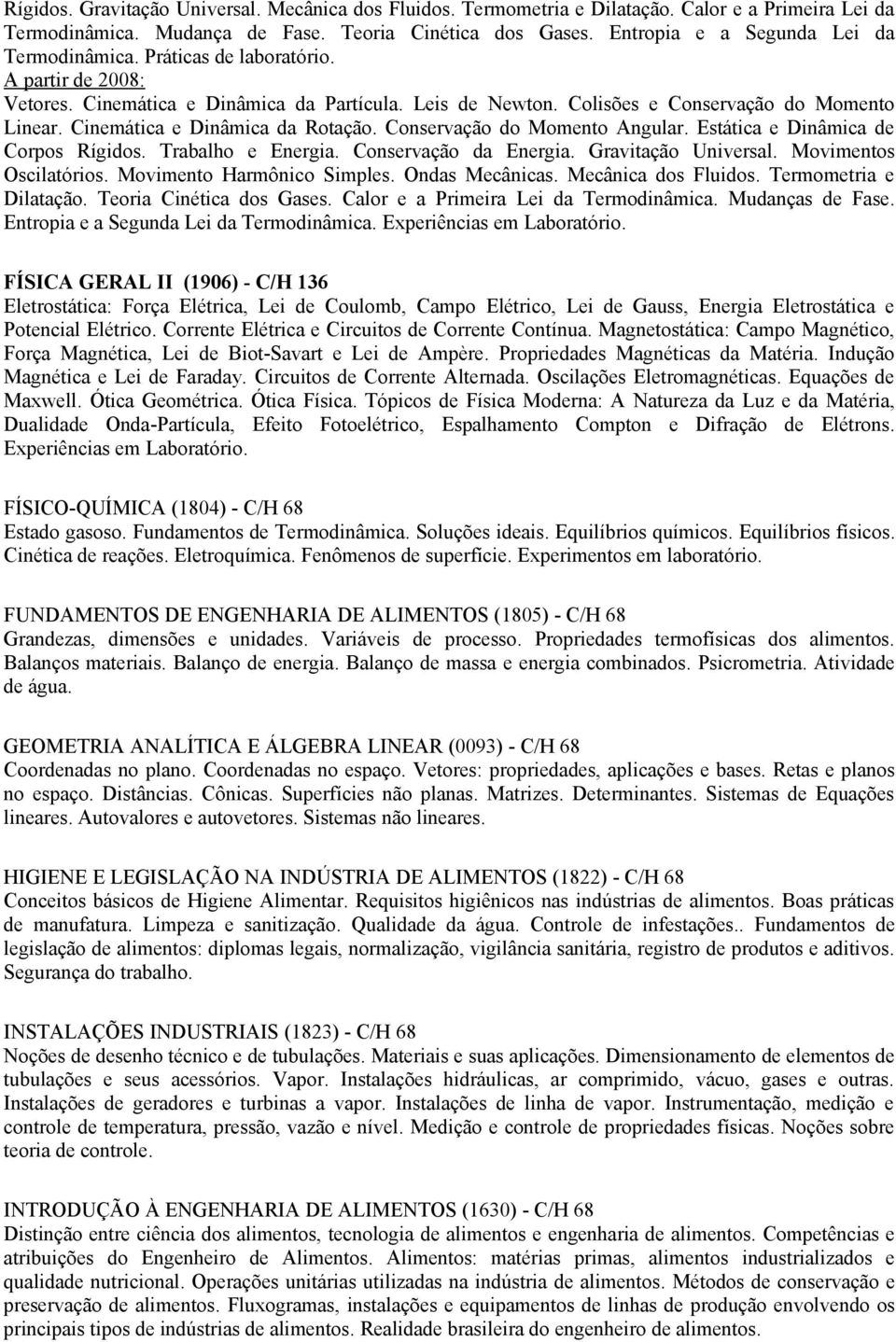 Cinemática e Dinâmica da Rotação. Conservação do Momento Angular. Estática e Dinâmica de Corpos Rígidos. Trabalho e Energia. Conservação da Energia. Gravitação Universal. Movimentos Oscilatórios.