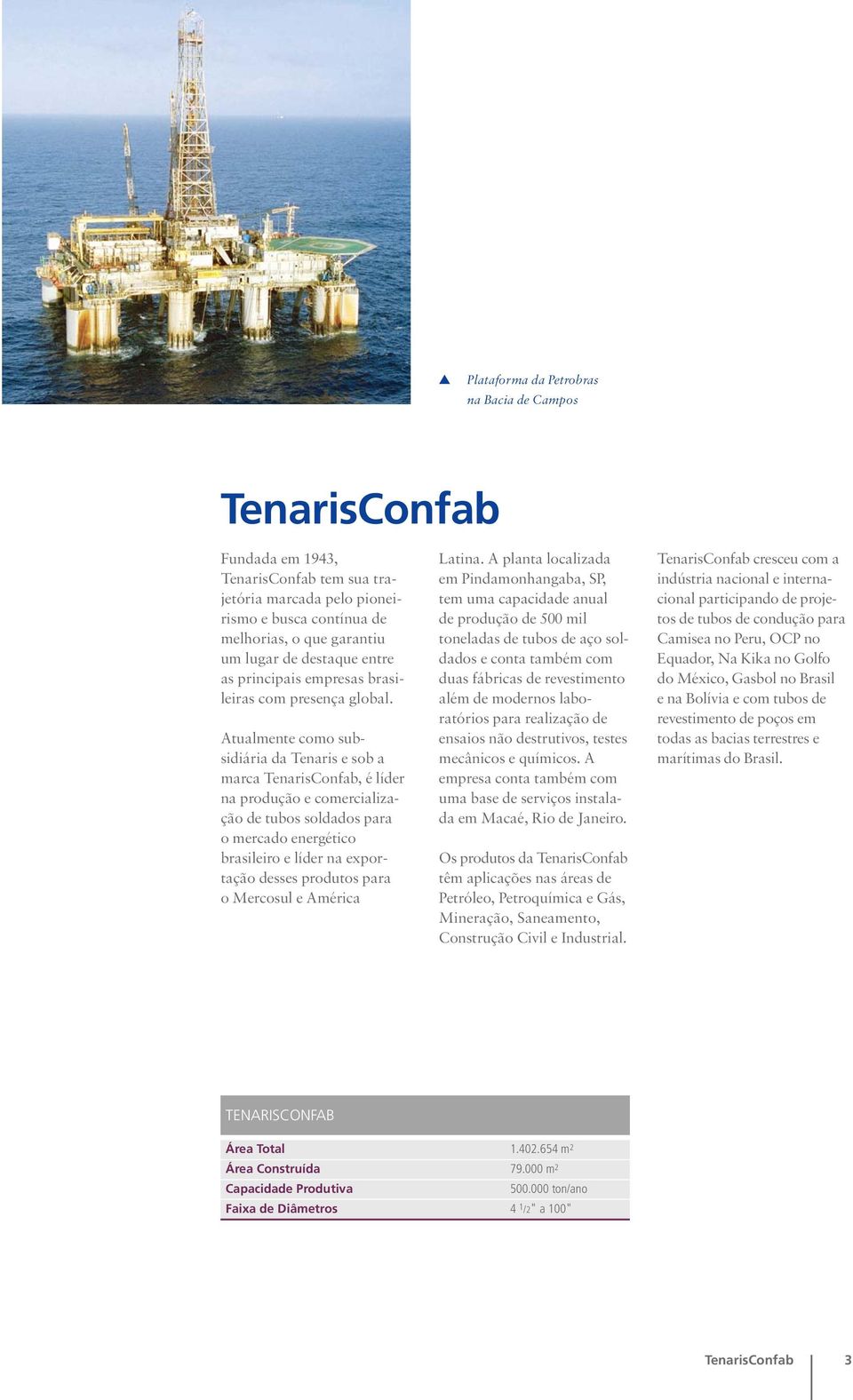 Atualmente como subsidiária da Tenaris e sob a marca TenarisConfab, é líder na produção e comercialização de tubos soldados para o mercado energético brasileiro e líder na exportação desses produtos