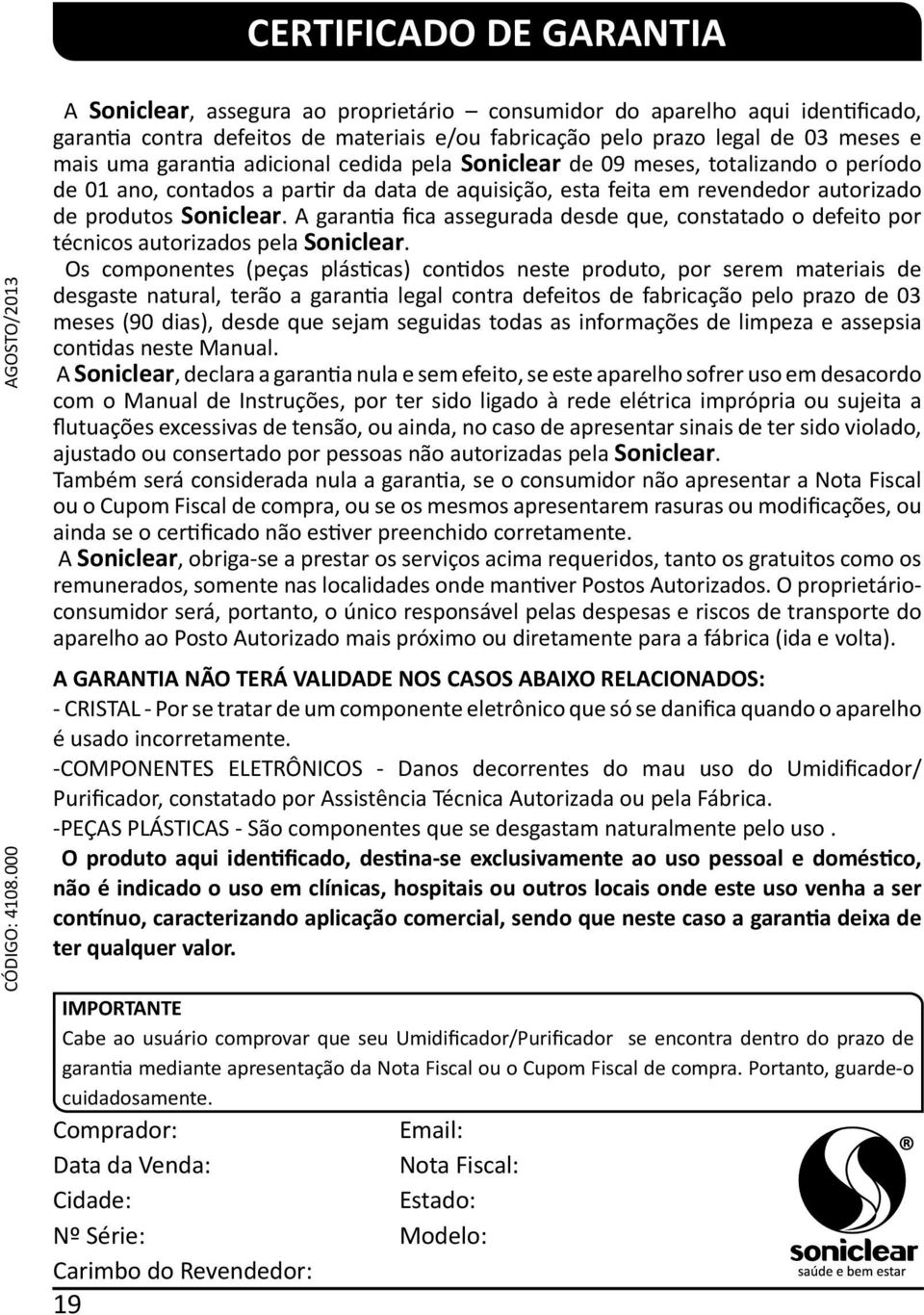 adicional cedida pela Soniclear de 09 meses, totalizando o período de 01 ano, contados a partir da data de aquisição, esta feita em revendedor autorizado de produtos Soniclear.