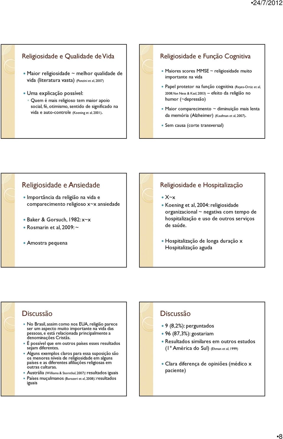 e Função Cognitiva Maiores scores MMSE ~ religiosidade muito importante na vida Papel protetor na função cognitiva (Reyes-Ortiz et al, 2008; Van Ness & Kasl, 2003) efeito da religião no humor