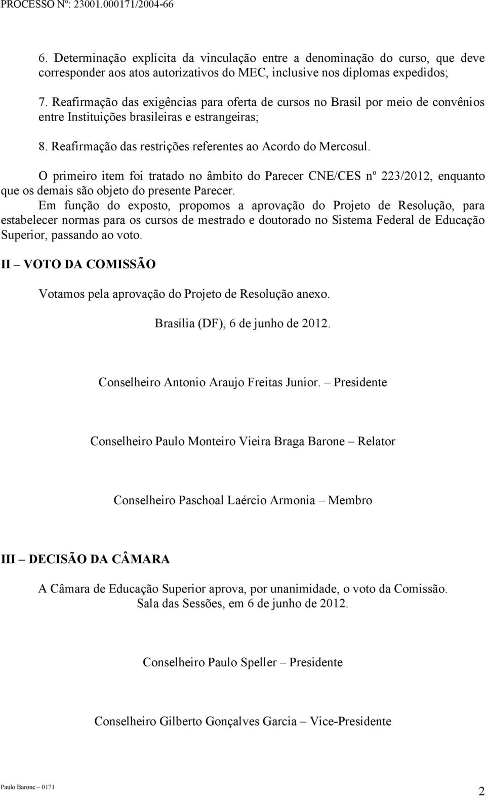 O primeiro item foi tratado no âmbito do Parecer CNE/CES n o 223/2012, enquanto que os demais são objeto do presente Parecer.