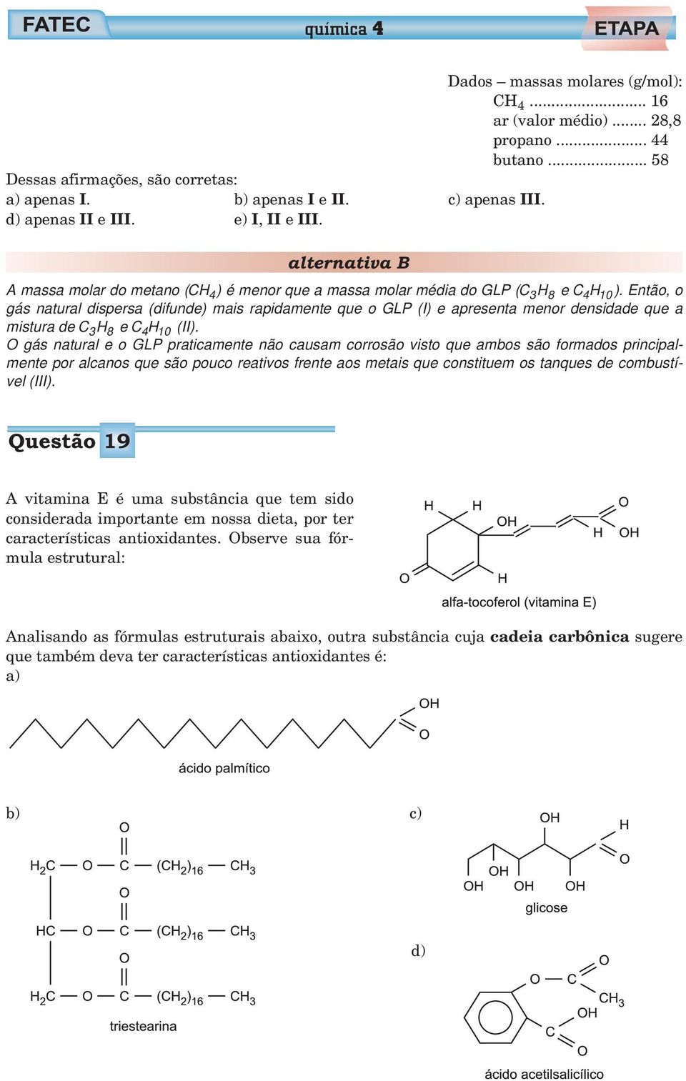 Entã, gás natural dispersa (difunde) mais rapidamente que GLP (I) e apresenta menr densidade que a mistura de C 3 H 8 e CH 4 10 (II).