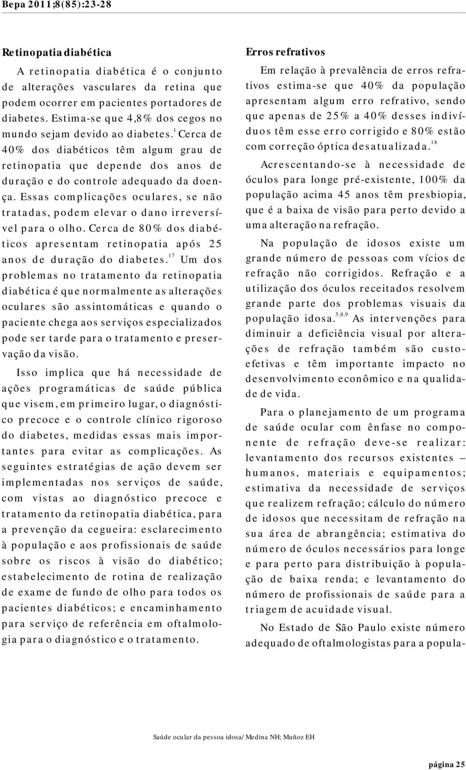 Essas complicações oculares, se não tratadas, podem elevar o dano irreversível para o olho. Cerca de 80% dos diabéticos apresentam retinopatia após 25 7 anos de duração do diabetes.