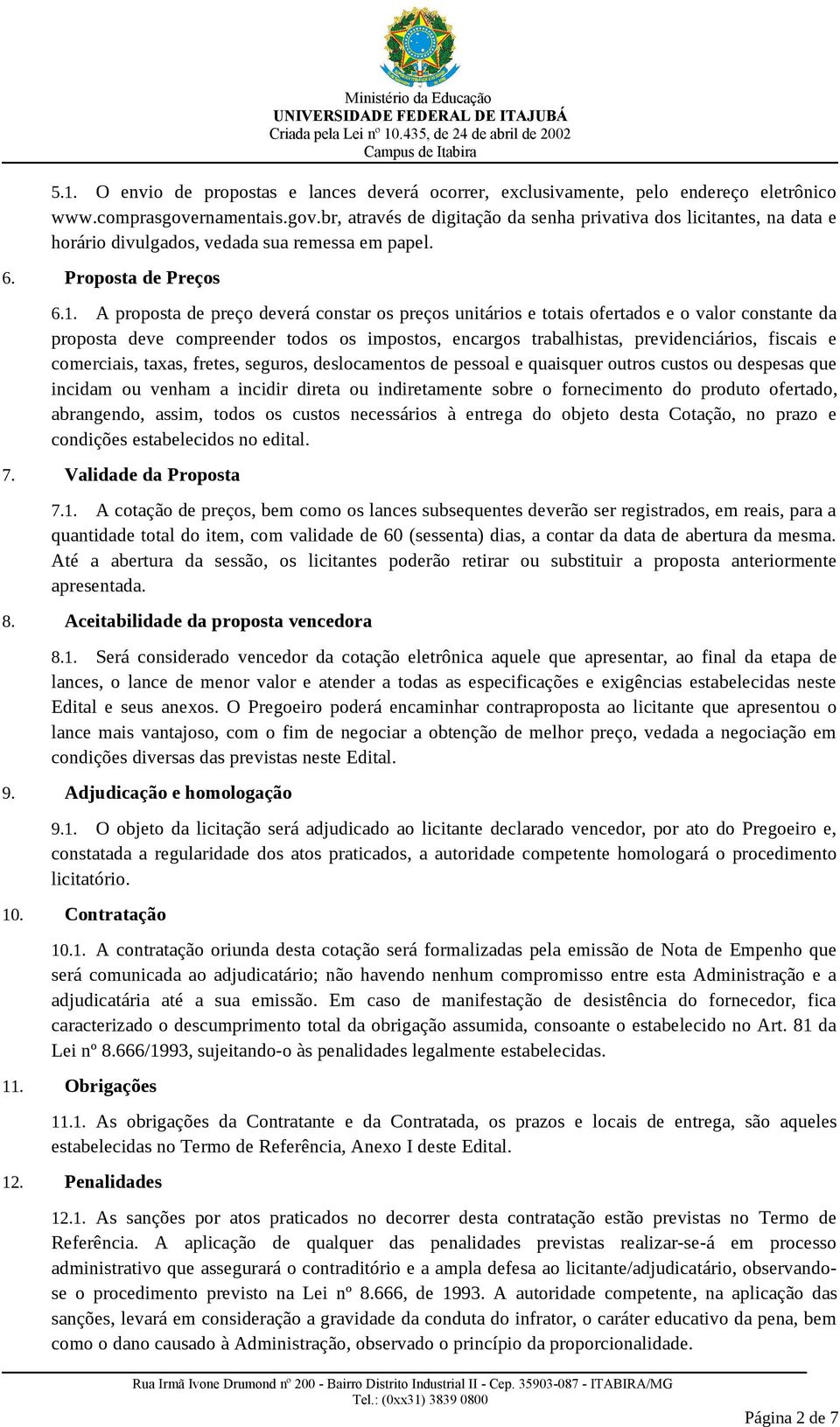 A proposta de preço deverá constar os preços unitários e totais ofertados e o valor constante da proposta deve compreender todos os impostos, encargos trabalhistas, previdenciários, fiscais e