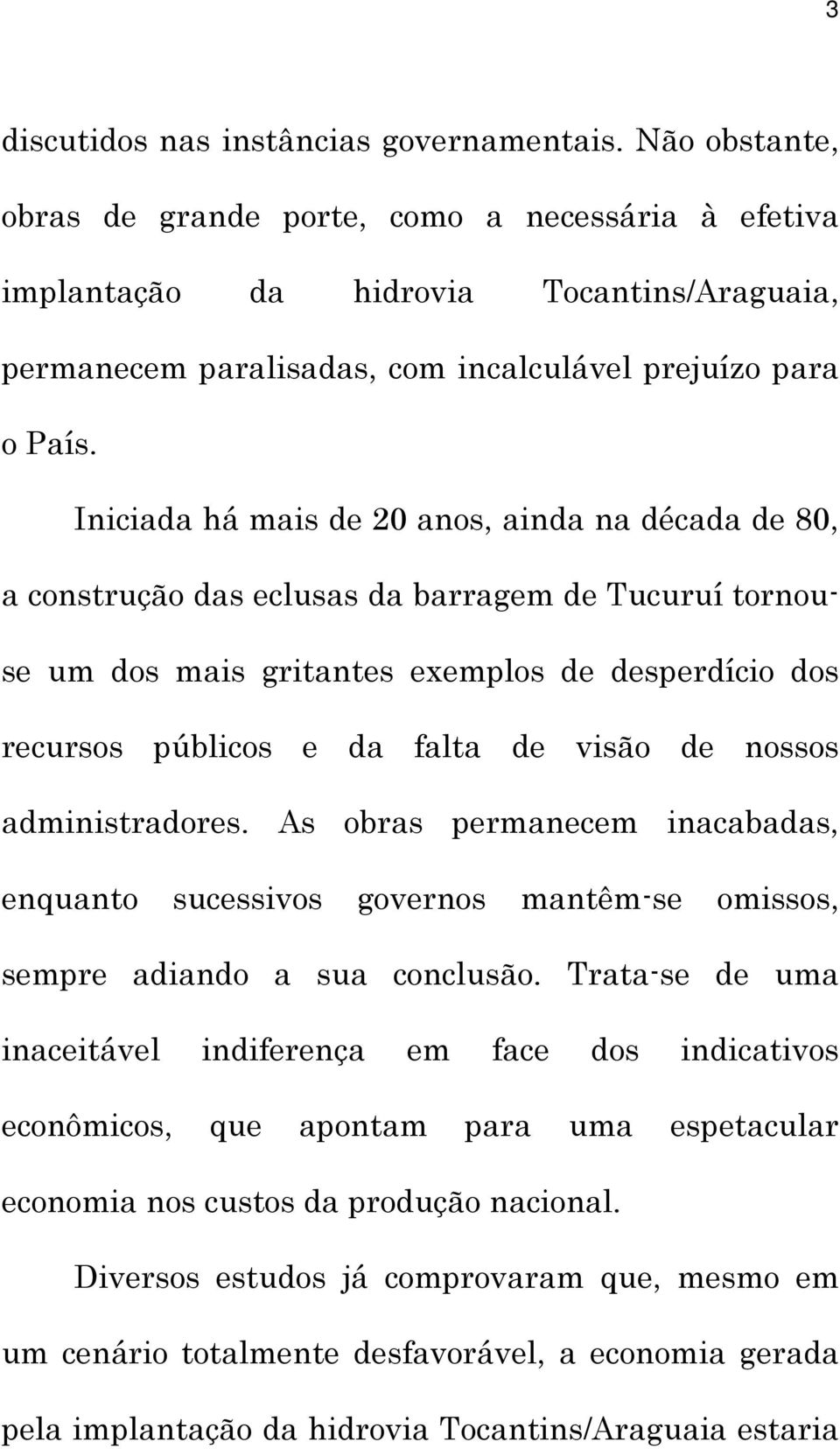 Iniciada há mais de 20 anos, ainda na década de 80, a construção das eclusas da barragem de Tucuruí tornouse um dos mais gritantes exemplos de desperdício dos recursos públicos e da falta de visão de