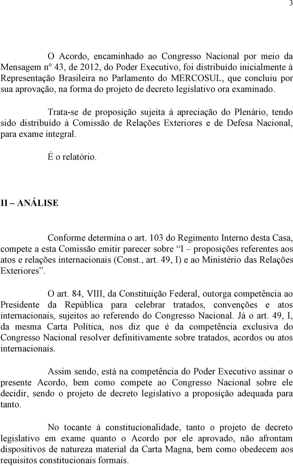 Trata-se de proposição sujeita à apreciação do Plenário, tendo sido distribuído à Comissão de Relações Exteriores e de Defesa Nacional, para exame integral. É o relatório.