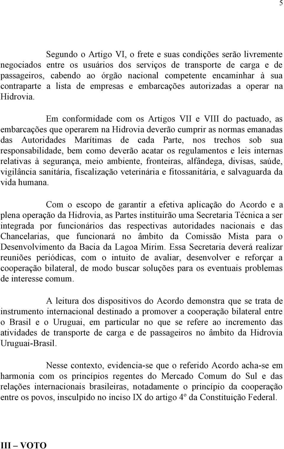 Em conformidade com os Artigos VII e VIII do pactuado, as embarcações que operarem na Hidrovia deverão cumprir as normas emanadas das Autoridades Marítimas de cada Parte, nos trechos sob sua