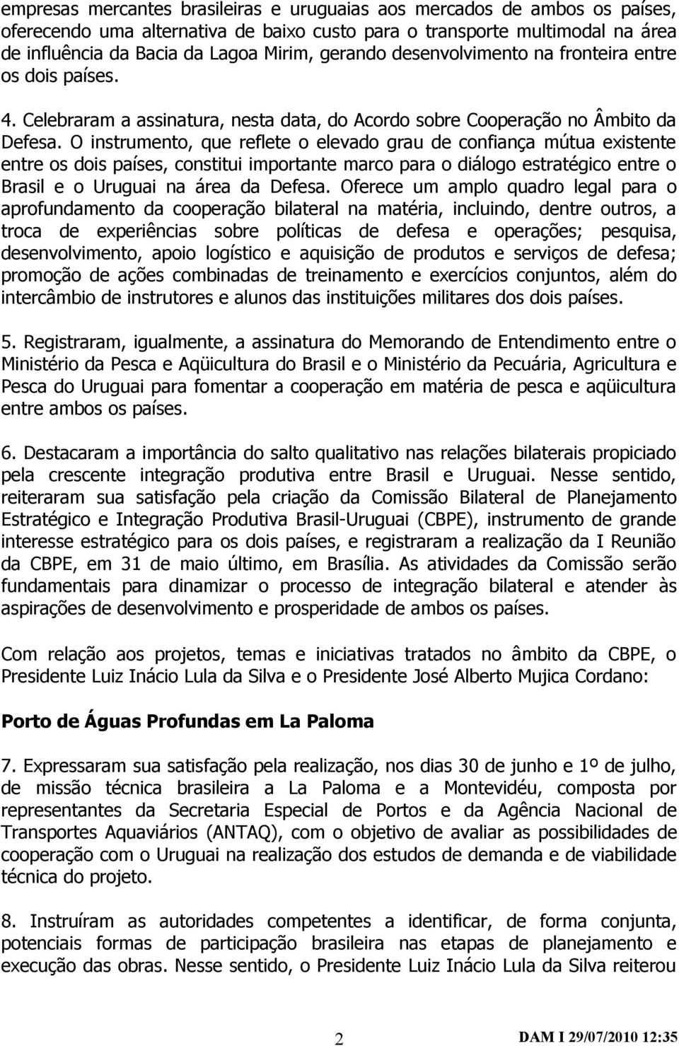 O instrumento, que reflete o elevado grau de confiança mútua existente entre os dois países, constitui importante marco para o diálogo estratégico entre o Brasil e o Uruguai na área da Defesa.