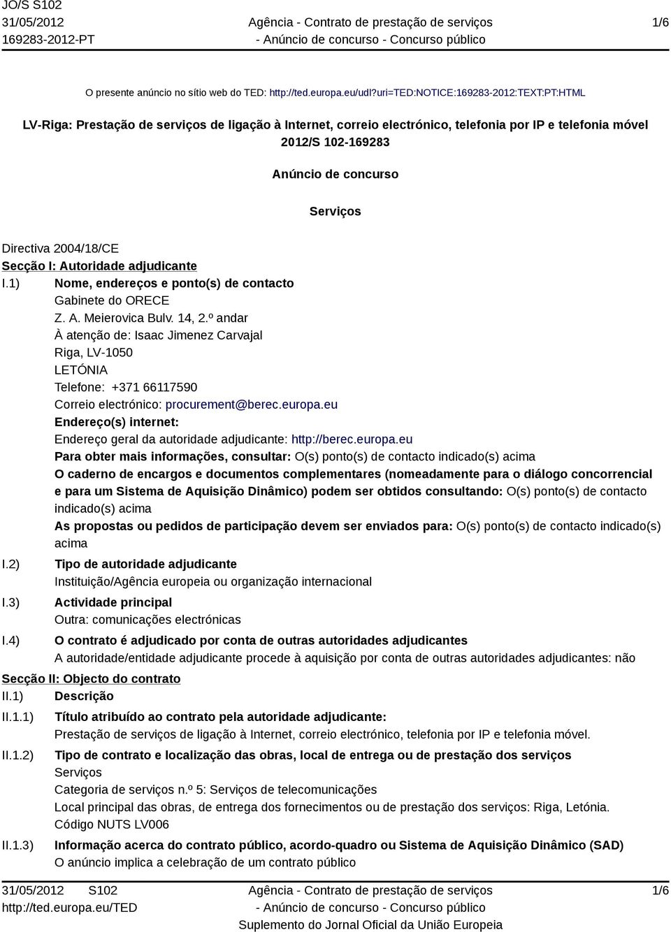 Directiva 2004/18/CE Secção I: Autoridade adjudicante I.1) Nome, endereços e ponto(s) de contacto Gabinete do ORECE Z. A. Meierovica Bulv. 14, 2.