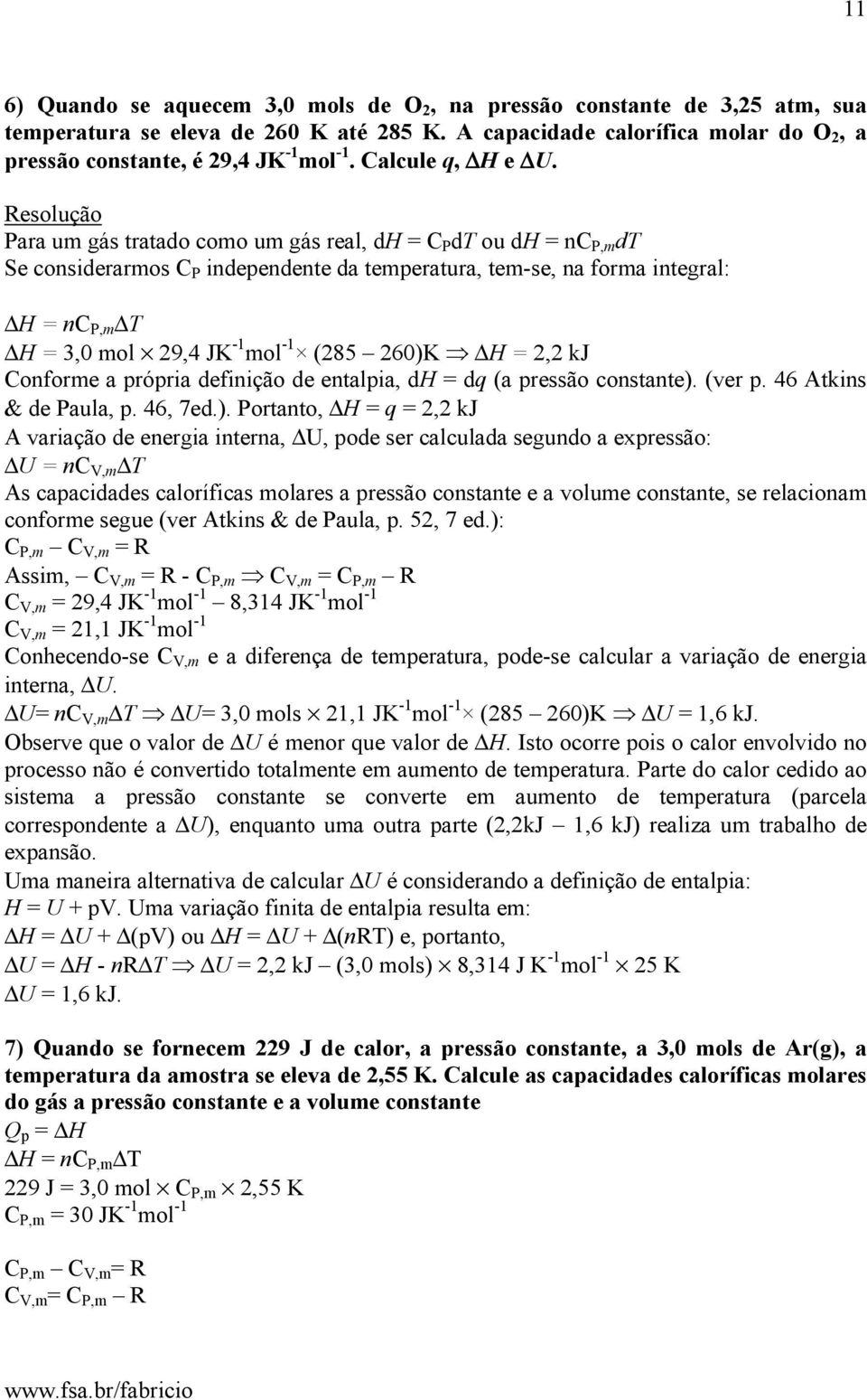 Resolução Para um gás tratado como um gás real, dh = C P dt ou dh = nc P,m dt Se considerarmos C P independente da temperatura, tem-se, na forma integral: ΔH = nc P,m ΔT ΔH = 3,0 mol 29,4 JK -1 mol