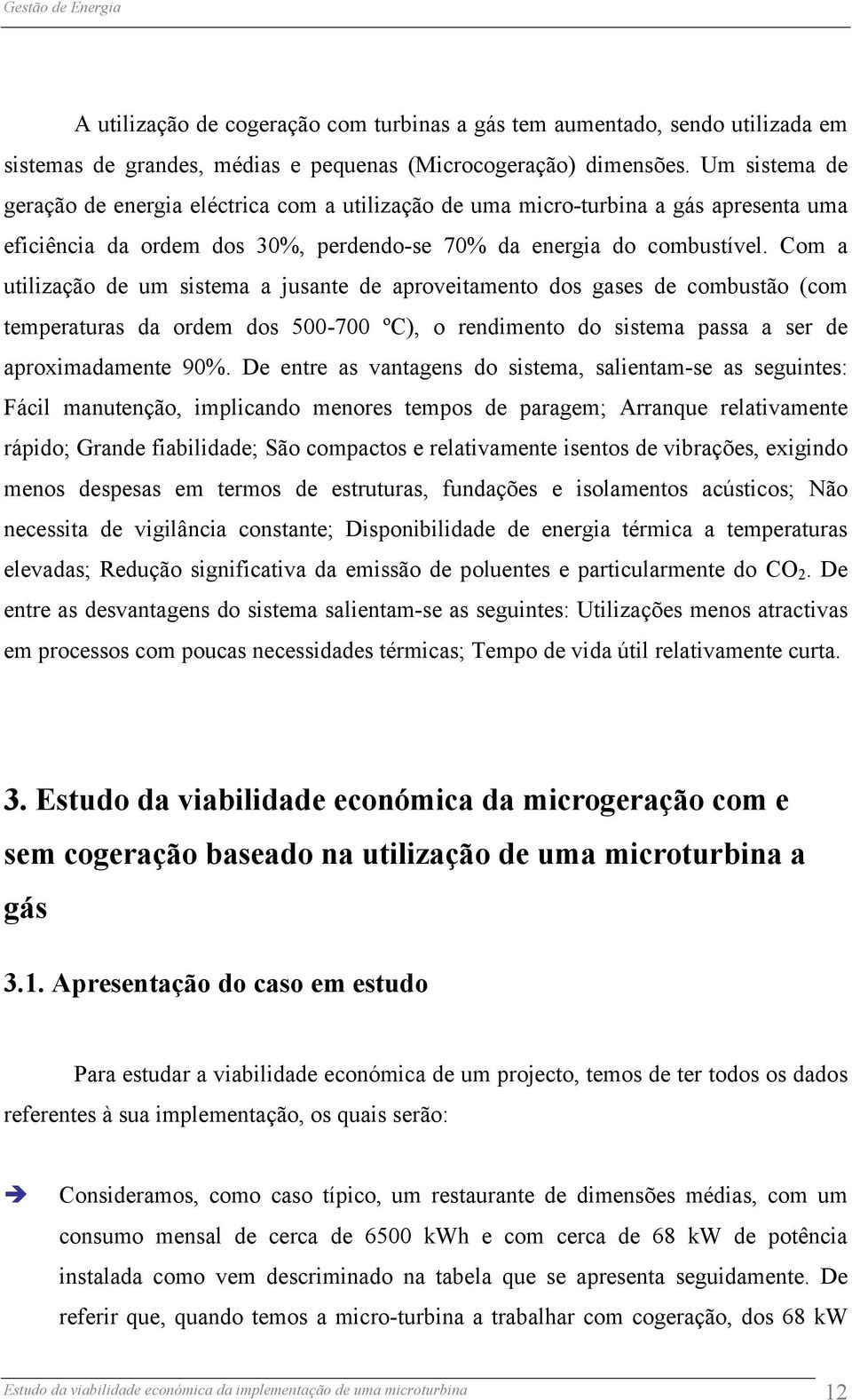 Co a utilização de u sistea a jusante de aproveitaento dos gases de cobustão (co teperaturas da orde dos 500-700 ºC), o rendiento do sistea passa a ser de aproxiadaente 90%.