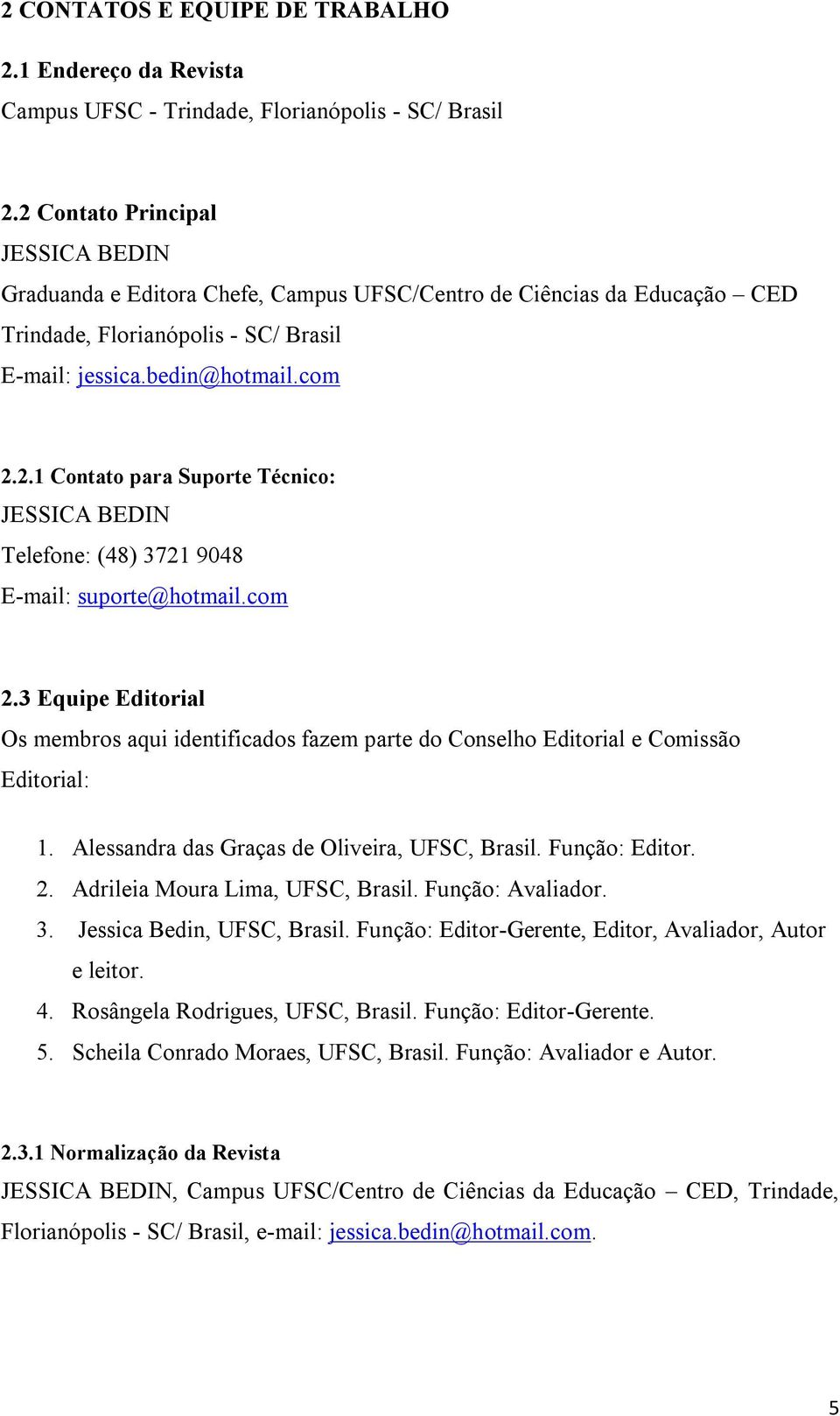 com 2.3 Equipe Editorial Os membros aqui identificados fazem parte do Conselho Editorial e Comissão Editorial: 1. Alessandra das Graças de Oliveira, UFSC, Brasil. Função: Editor. 2. Adrileia Moura Lima, UFSC, Brasil.