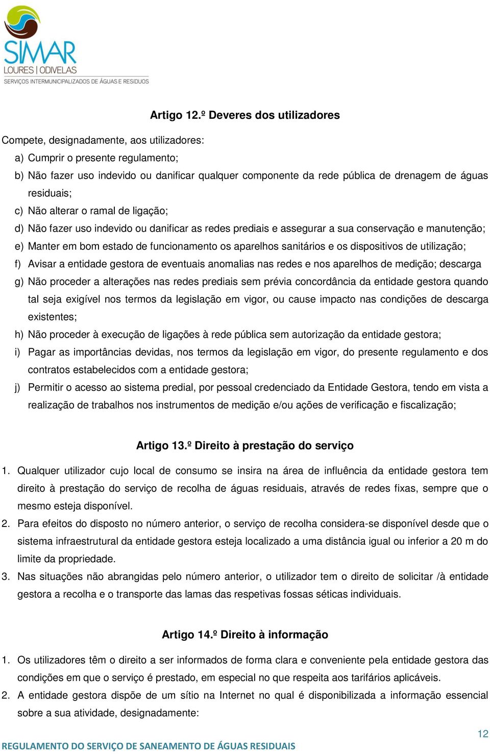 águas residuais; c) Não alterar o ramal de ligação; d) Não fazer uso indevido ou danificar as redes prediais e assegurar a sua conservação e manutenção; e) Manter em bom estado de funcionamento os