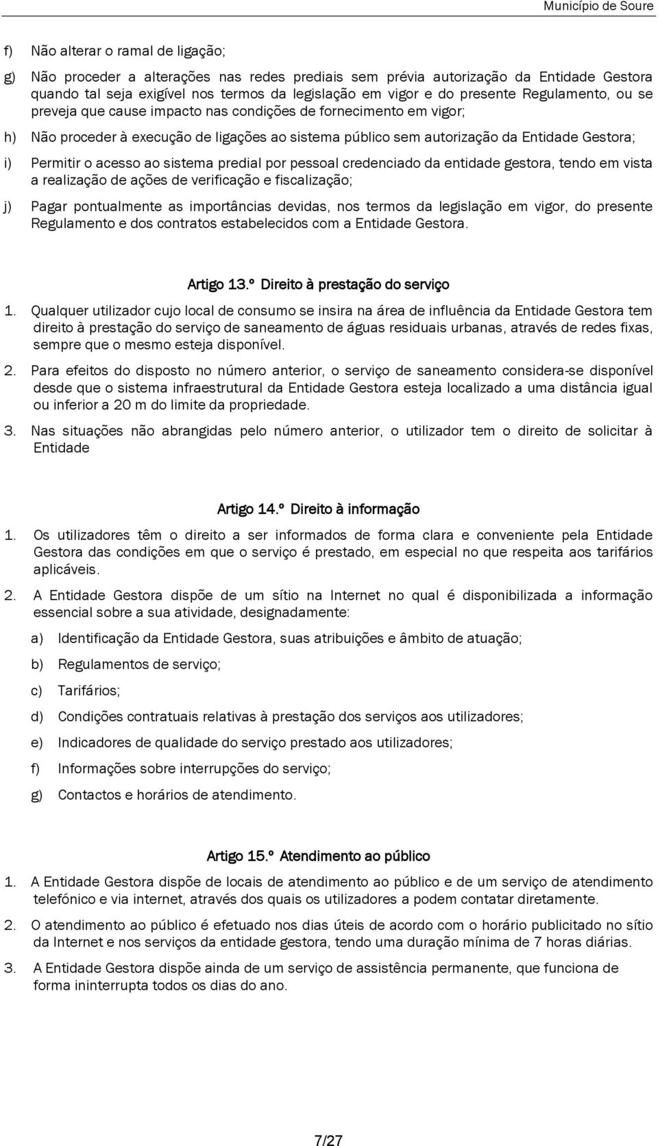 acesso ao sistema predial por pessoal credenciado da entidade gestora, tendo em vista a realização de ações de verificação e fiscalização; j) Pagar pontualmente as importâncias devidas, nos termos da