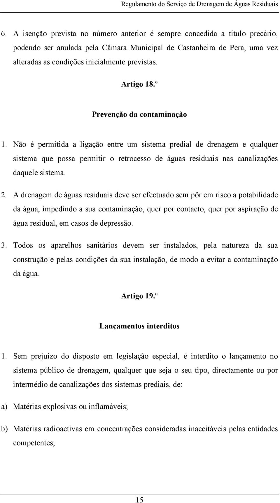 Não é permitida a ligação entre um sistema predial de drenagem e qualquer sistema que possa permitir o retrocesso de águas residuais nas canalizações daquele sistema. 2.