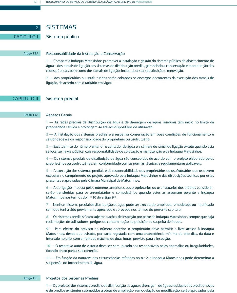 distribuição predial, garantindo a conservação e manutenção das redes públicas, bem como dos ramais de ligação, incluindo a sua substituição e renovação.