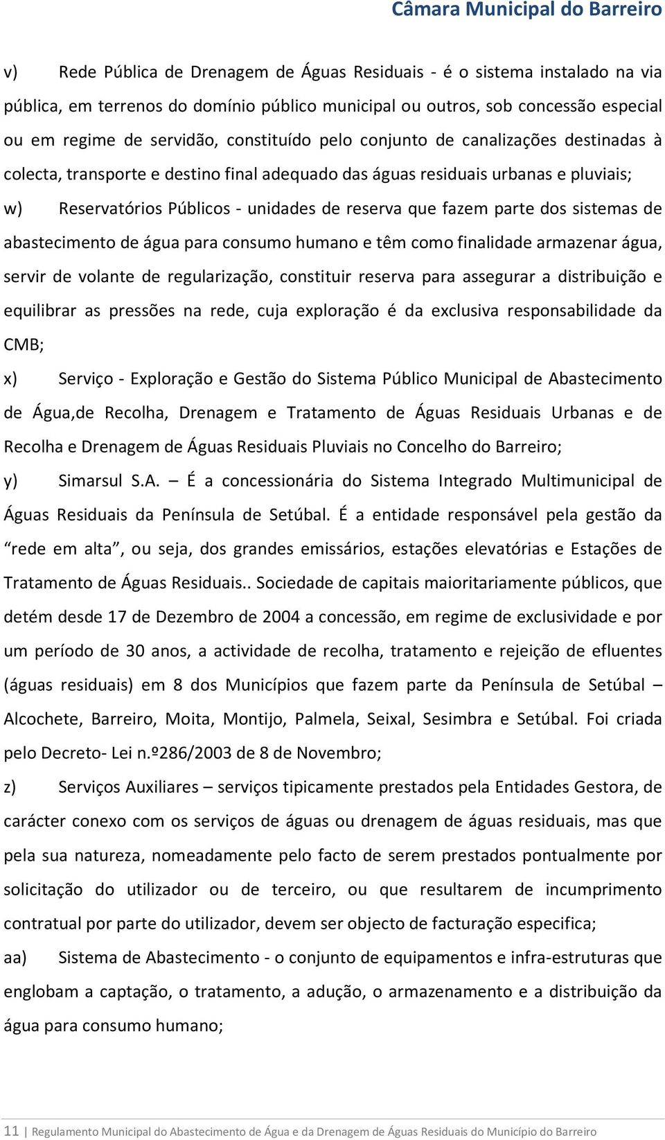 sistemas de abastecimento de água para consumo humano e têm como finalidade armazenar água, servir de volante de regularização, constituir reserva para assegurar a distribuição e equilibrar as