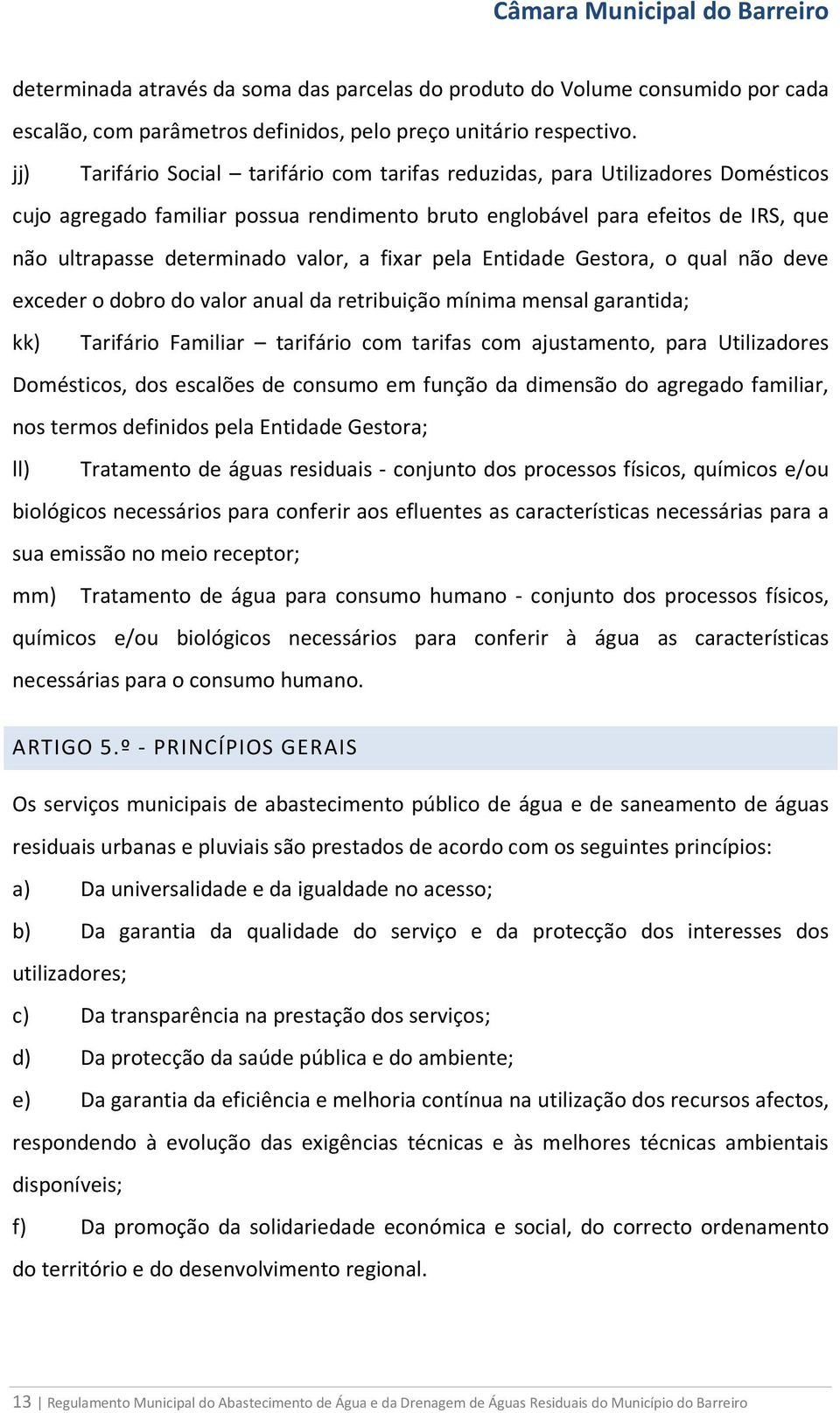 a fixar pela Entidade Gestora, o qual não deve exceder o dobro do valor anual da retribuição mínima mensal garantida; kk) Tarifário Familiar tarifário com tarifas com ajustamento, para Utilizadores