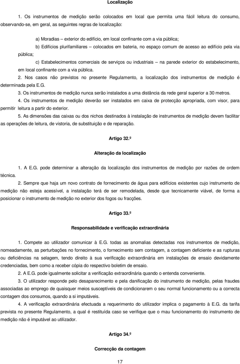 confinante com a via pública; b) Edifícios plurifamiliares colocados em bateria, no espaço comum de acesso ao edifício pela via pública; c) Estabelecimentos comerciais de serviços ou industriais na