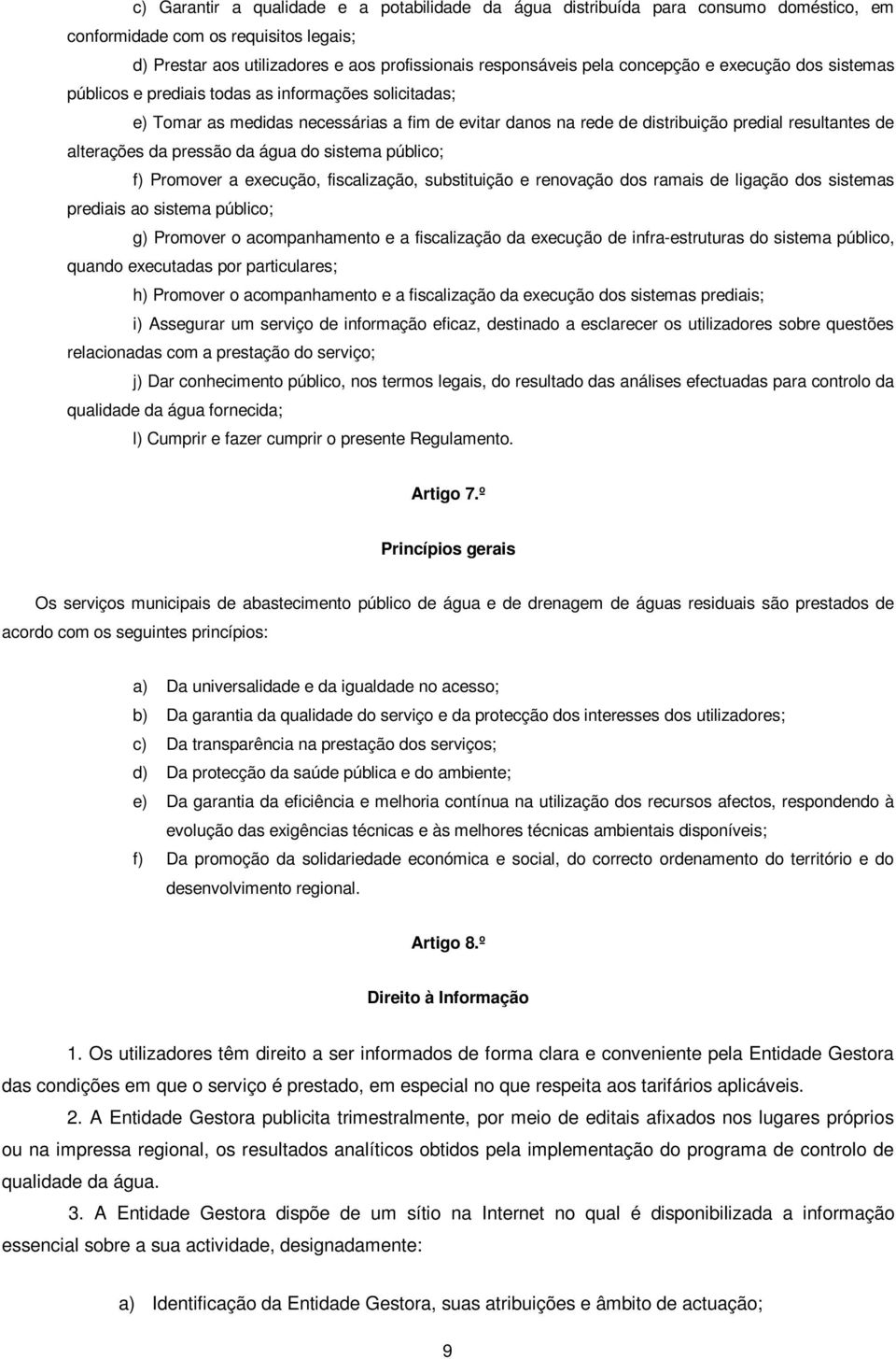 da pressão da água do sistema público; f) Promover a execução, fiscalização, substituição e renovação dos ramais de ligação dos sistemas prediais ao sistema público; g) Promover o acompanhamento e a