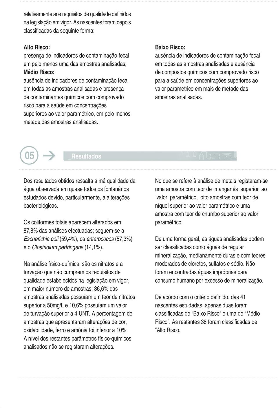 contaminação fecal em todas as amostras analisadas e presença de contaminantes químicos com comprovado risco para a saúde em concentrações superiores ao valor paramétrico, em pelo menos metade das