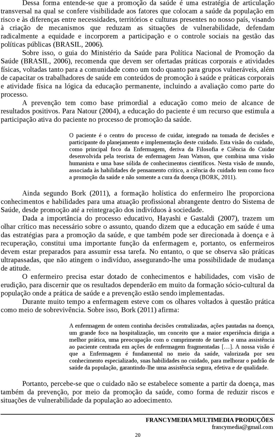 e o controle sociais na gestão das políticas públicas (BRASIL, 2006).