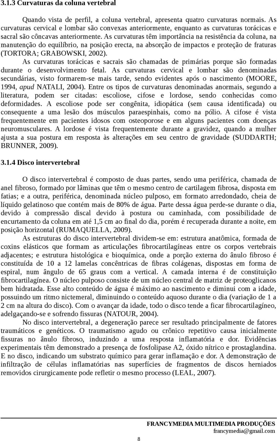 As curvaturas têm importância na resistência da coluna, na manutenção do equilíbrio, na posição erecta, na absorção de impactos e proteção de fraturas (TORTORA; GRABOWSKI, 2002).