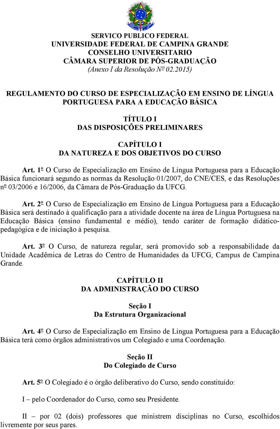 1º O Curso de Especialização em Ensino de Língua Portuguesa para a Educação Básica funcionará segundo as normas da Resolução 01/2007, do CNE/CES, e das Resoluções nº 03/2006 e 16/2006, da Câmara de