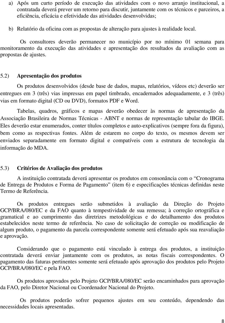 Os consultores deverão permanecer no município por no mínimo 01 semana para monitoramento da execução das atividades e apresentação dos resultados da avaliação com as propostas de ajustes. 5.