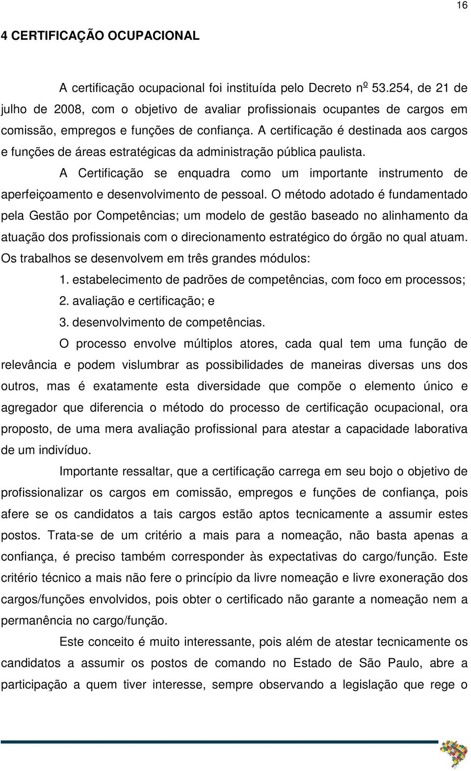 A certificação é destinada aos cargos e funções de áreas estratégicas da administração pública paulista.