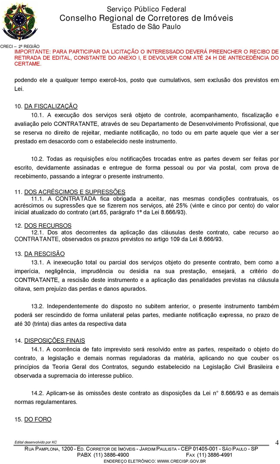 .1. A execução dos serviços será objeto de controle, acompanhamento, fiscalização e avaliação pelo CONTRATANTE, através de seu Departamento de Desenvolvimento Profissional, que se reserva no direito