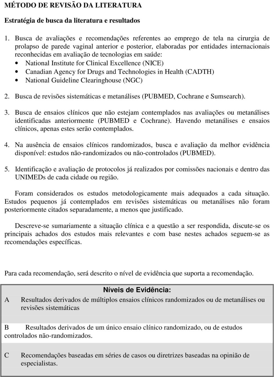 tecnologias em saúde: National Institute for Clinical Excellence (NICE) Canadian Agency for Drugs and Technologies in Health (CADTH) National Guideline Clearinghouse (NGC) 2.