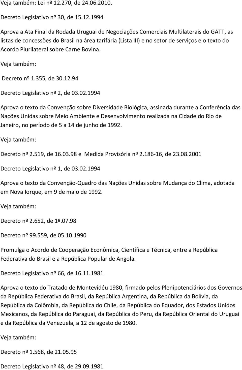 1994 Aprova a Ata Final da Rodada Uruguai de Negociações Comerciais Multilaterais do GATT, as listas de concessões do Brasil na área tarifária (Lista III) e no setor de serviços e o texto do Acordo