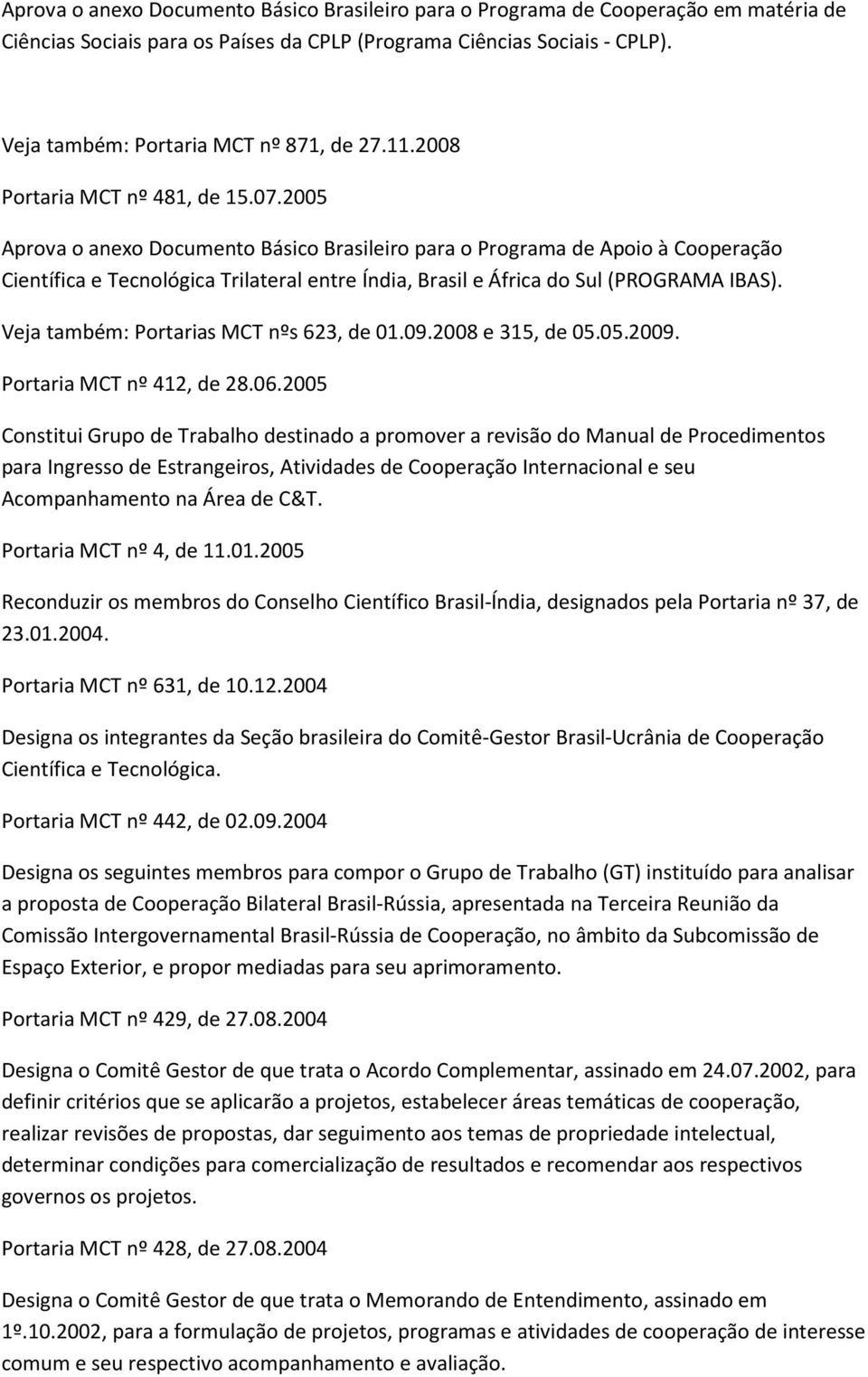 2005 Aprova o anexo Documento Básico Brasileiro para o Programa de Apoio à Cooperação Científica e Tecnológica Trilateral entre Índia, Brasil e África do Sul (PROGRAMA IBAS).