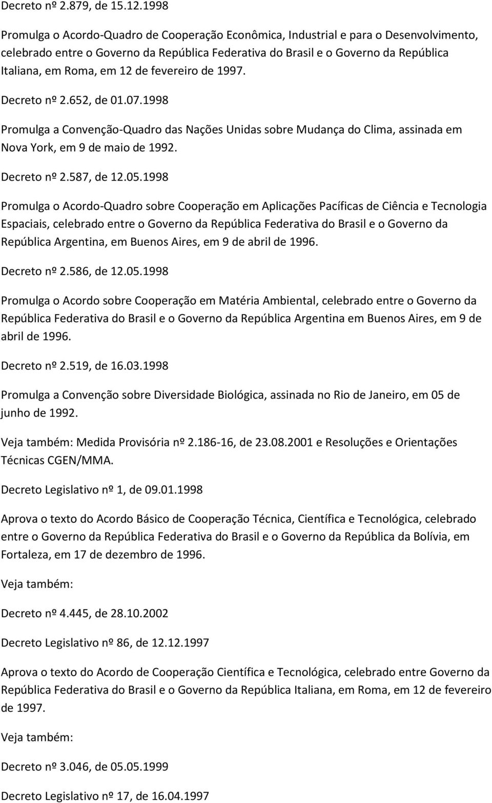 12 de fevereiro de 1997. Decreto nº 2.652, de 01.07.1998 Promulga a Convenção-Quadro das Nações Unidas sobre Mudança do Clima, assinada em Nova York, em 9 de maio de 1992. Decreto nº 2.587, de 12.05.