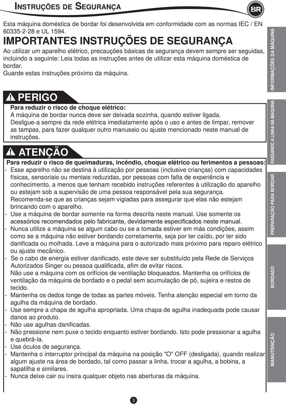 máquina doméstica de bordar. Guarde estas instruções próximo da máquina. PERIGO Para reduzir o risco de choque elétrico: A máquina de bordar nunca deve ser deixada sozinha, quando estiver ligada.