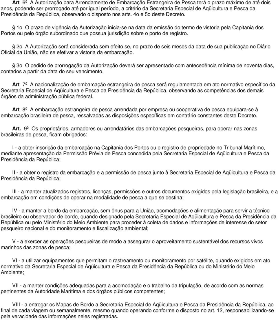 1o O prazo de vigência da Autorização inicia-se na data da emissão do termo de vistoria pela Capitania dos Portos ou pelo órgão subordinado que possua jurisdição sobre o porto de registro.