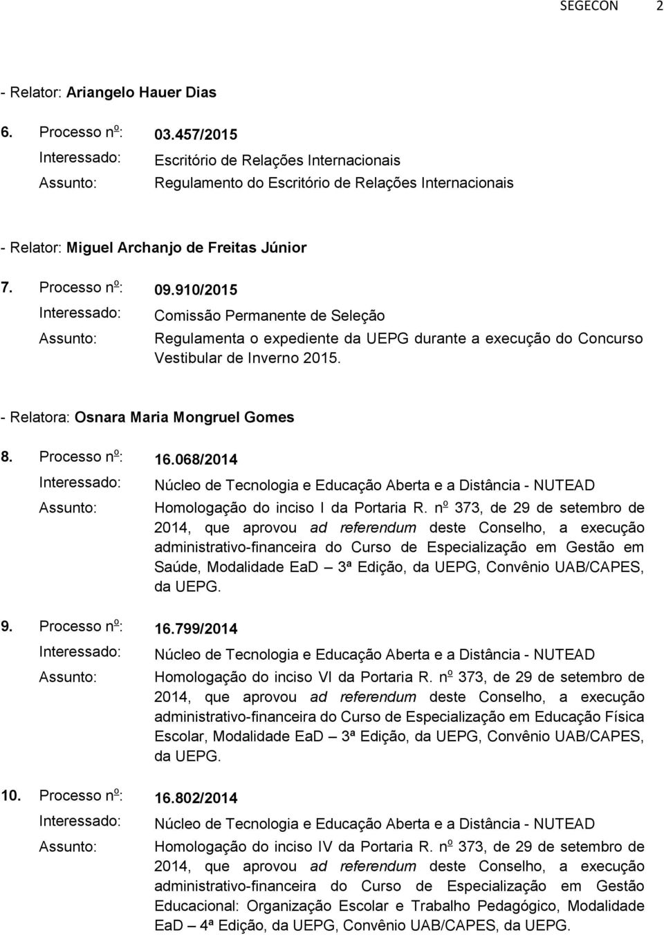 910/2015 Comissão Permanente de Seleção Regulamenta o expediente da UEPG durante a execução do Concurso Vestibular de Inverno 2015. - Relatora: Osnara Maria Mongruel Gomes 8. Processo n o : 16.