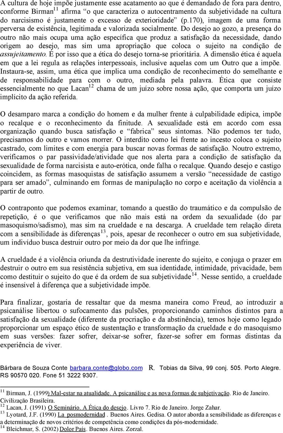 Do desejo ao gozo, a presença do outro não mais ocupa uma ação específica que produz a satisfação da necessidade, dando origem ao desejo, mas sim uma apropriação que coloca o sujeito na condição de