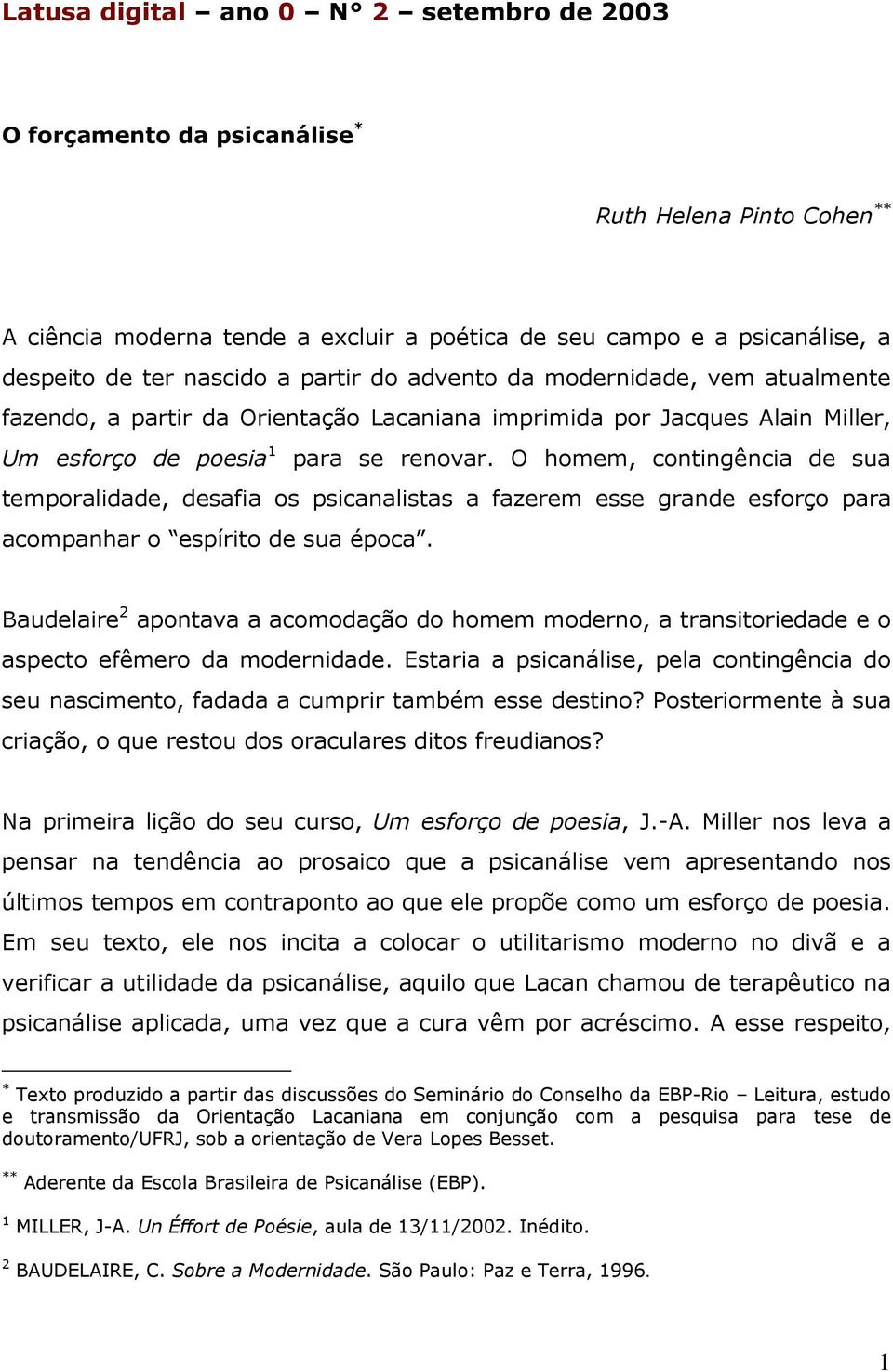 O homem, contingência de sua temporalidade, desafia os psicanalistas a fazerem esse grande esforço para acompanhar o espírito de sua época.