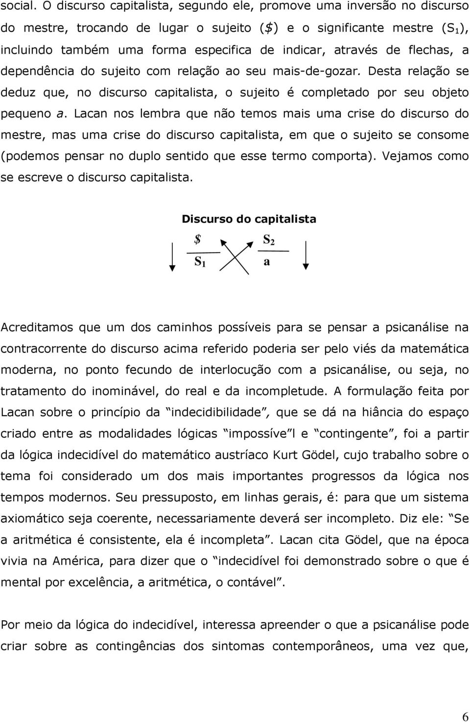 através de flechas, a dependência do sujeito com relação ao seu mais-de-gozar. Desta relação se deduz que, no discurso capitalista, o sujeito é completado por seu objeto pequeno a.