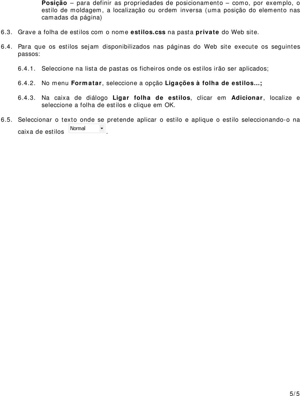 Seleccione na lista de pastas os ficheiros onde os estilos irão ser aplicados; 6.4.2. No menu Formatar, seleccione a opção Ligações à folha de estilos ; 6.4.3.