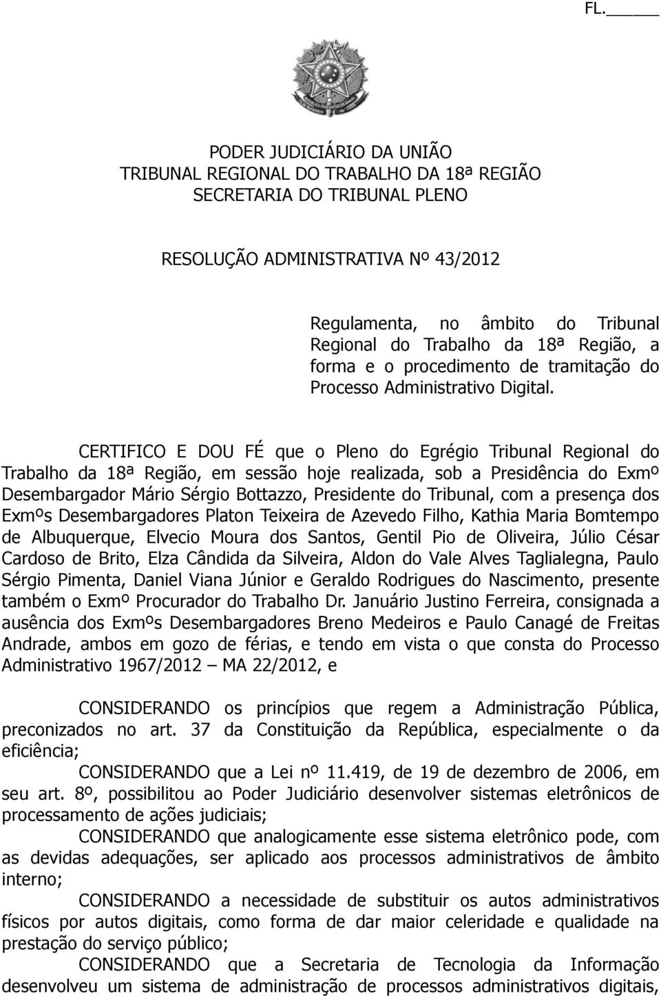 CERTIFICO E DOU FÉ que o Pleno do Egrégio Tribunal Regional do Trabalho da 18ª Região, em sessão hoje realizada, sob a Presidência do Exmº Desembargador Mário Sérgio Bottazzo, Presidente do Tribunal,