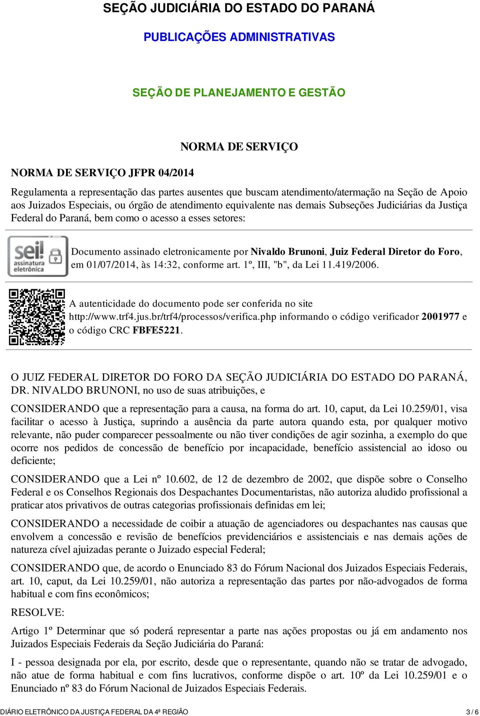 setores: Documento assinado eletronicamente por Nivaldo Brunoni, Juiz Federal Diretor do Foro, em 01/07/2014, às 14:32, conforme art. 1º, III, "b", da Lei 11.419/2006. http://www.trf4.jus.