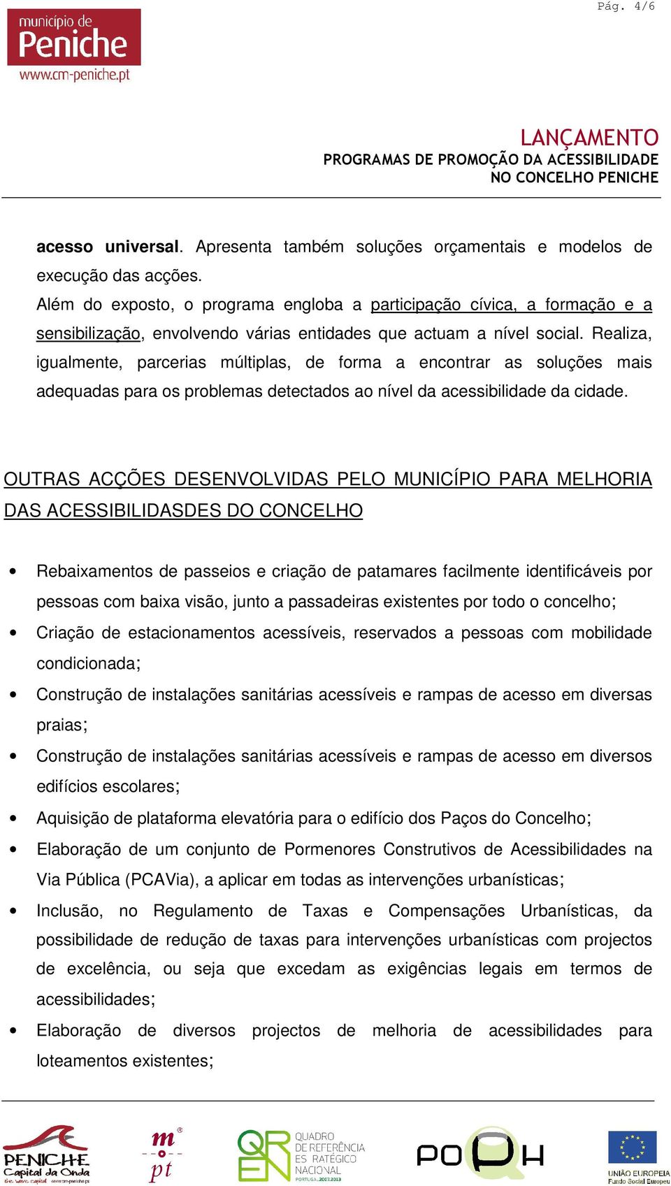 Realiza, igualmente, parcerias múltiplas, de forma a encontrar as soluções mais adequadas para os problemas detectados ao nível da acessibilidade da cidade.