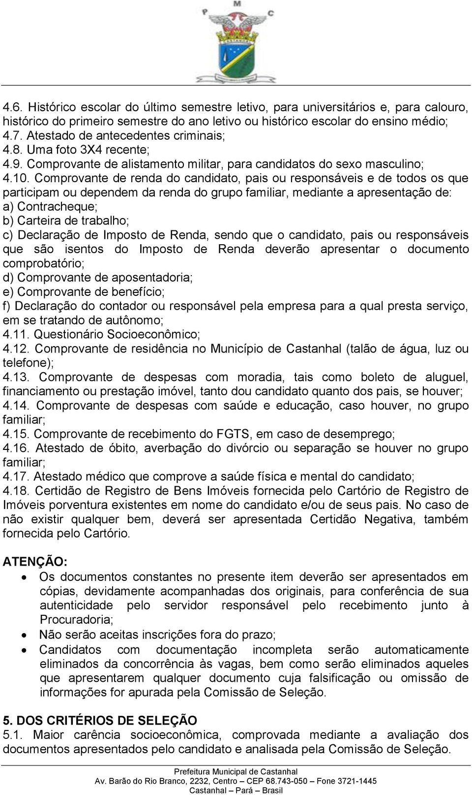 Comprovante de renda do candidato, pais ou responsáveis e de todos os que participam ou dependem da renda do grupo familiar, mediante a apresentação de: a) Contracheque; b) Carteira de trabalho; c)