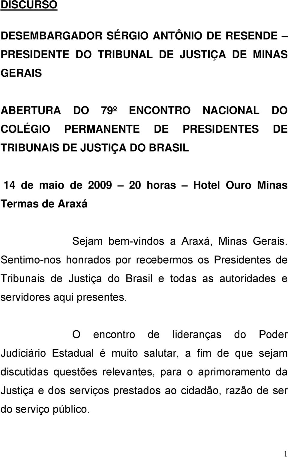Sentimo-nos honrados por recebermos os Presidentes de Tribunais de Justiça do Brasil e todas as autoridades e servidores aqui presentes.